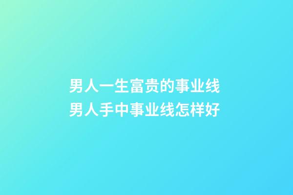 男人一生富贵的事业线 男人手中事业线怎样好